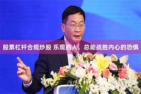 股票杠杆合规炒股 乐观的人，总能战胜内心的恐惧