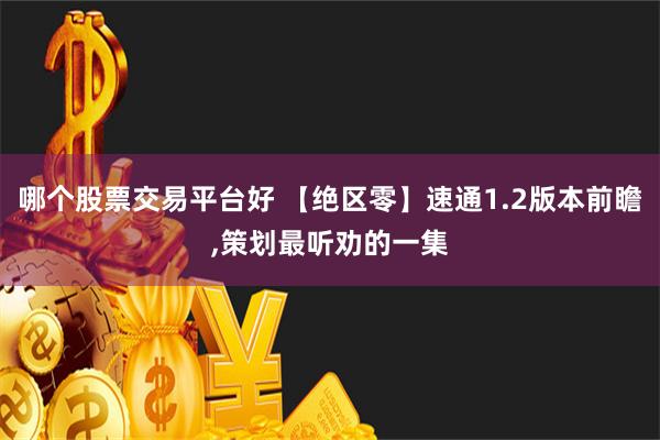 哪个股票交易平台好 【绝区零】速通1.2版本前瞻,策划最听劝的一集