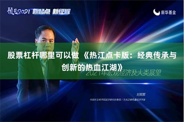 股票杠杆哪里可以做 《热江点卡版：经典传承与创新的热血江湖》