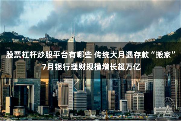 股票杠杆炒股平台有哪些 传统大月遇存款“搬家” 7月银行理财规模增长超万亿
