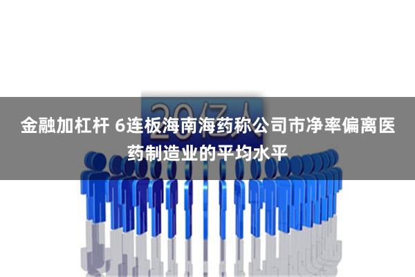 金融加杠杆 6连板海南海药称公司市净率偏离医药制造业的平均水平