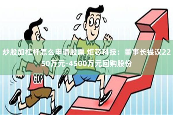炒股加杠杆怎么申请股票 炬芯科技：董事长提议2250万元-4500万元回购股份