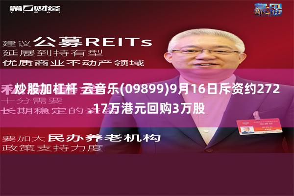 炒股加杠杆 云音乐(09899)9月16日斥资约272.17万港元回购3万股