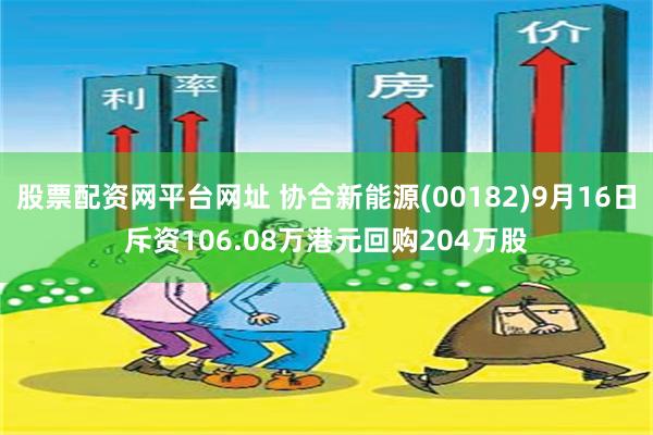 股票配资网平台网址 协合新能源(00182)9月16日斥资106.08万港元回购204万股