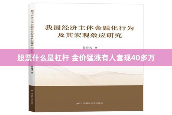 股票什么是杠杆 金价猛涨有人套现40多万