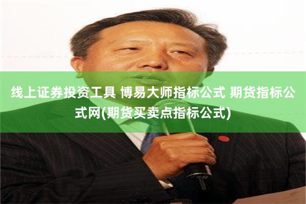 线上证券投资工具 博易大师指标公式 期货指标公式网(期货买卖点指标公式)