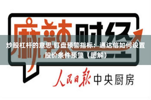 炒股杠杆的意思 盯盘预警指标：通达信如何设置股价条件预警（图解）