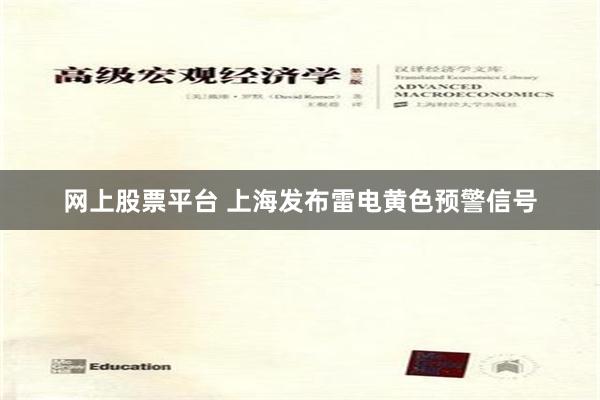 网上股票平台 上海发布雷电黄色预警信号