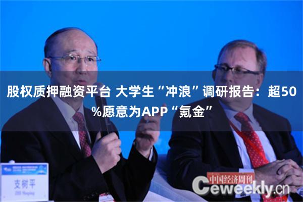 股权质押融资平台 大学生“冲浪”调研报告：超50%愿意为APP“氪金”