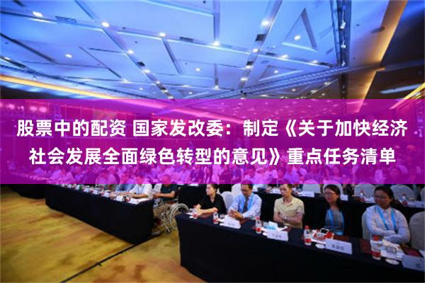 股票中的配资 国家发改委：制定《关于加快经济社会发展全面绿色转型的意见》重点任务清单