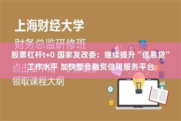 股票杠杆t+0 国家发改委：继续提升“信易贷”工作水平 加快整合融资信用服务平台