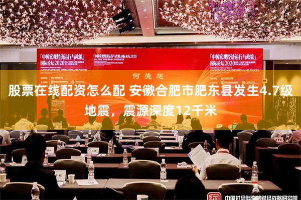 股票在线配资怎么配 安徽合肥市肥东县发生4.7级地震，震源深度12千米