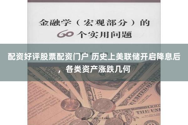 配资好评股票配资门户 历史上美联储开启降息后，各类资产涨跌几何
