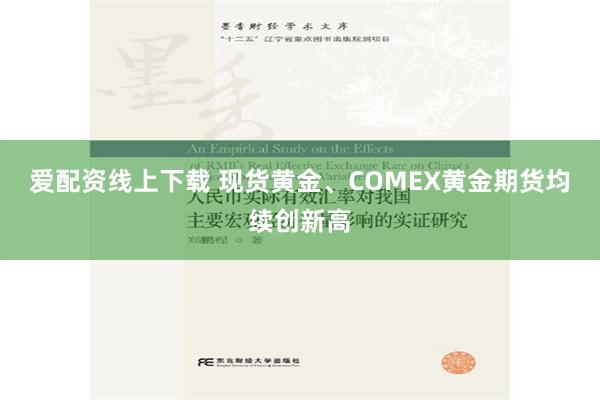 爱配资线上下载 现货黄金、COMEX黄金期货均续创新高