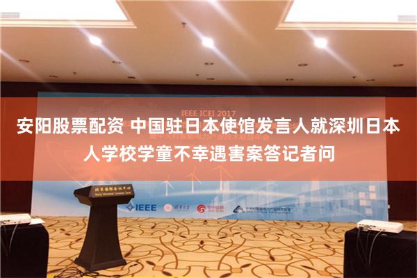 安阳股票配资 中国驻日本使馆发言人就深圳日本人学校学童不幸遇害案答记者问