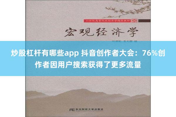 炒股杠杆有哪些app 抖音创作者大会：76%创作者因用户搜索获得了更多流量
