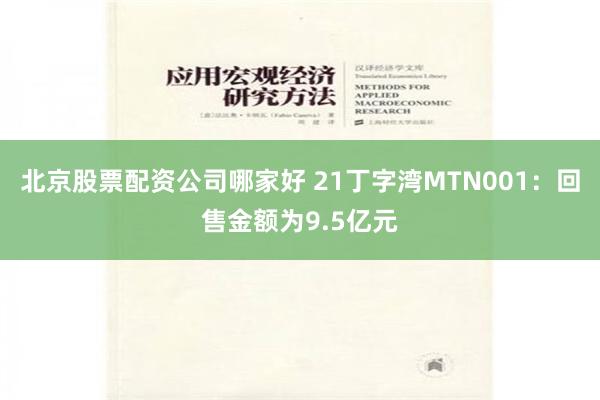 北京股票配资公司哪家好 21丁字湾MTN001：回售金额为9.5亿元