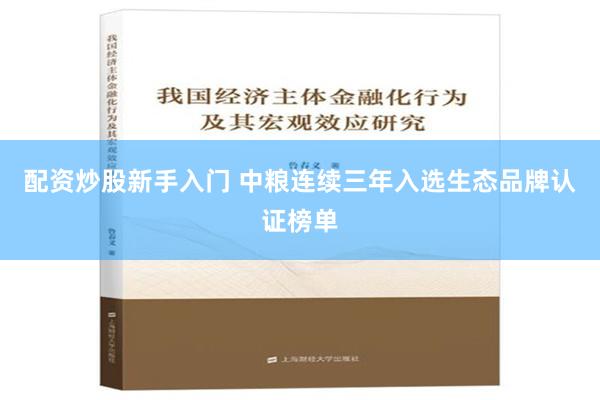 配资炒股新手入门 中粮连续三年入选生态品牌认证榜单
