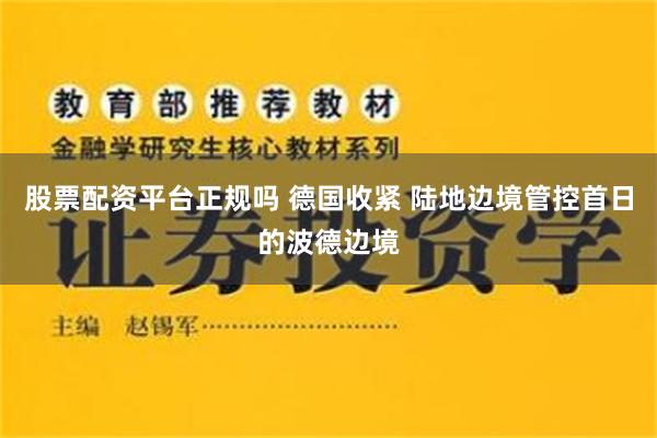 股票配资平台正规吗 德国收紧 陆地边境管控首日的波德边境