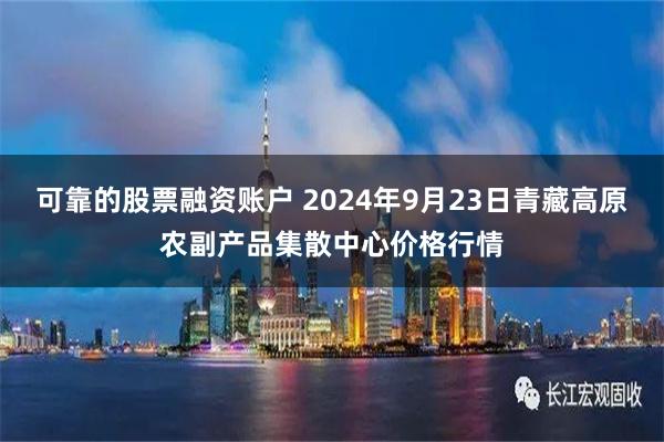 可靠的股票融资账户 2024年9月23日青藏高原农副产品集散中心价格行情