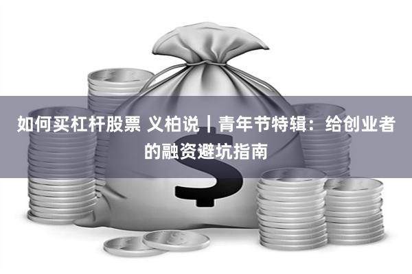 如何买杠杆股票 义柏说｜青年节特辑：给创业者的融资避坑指南