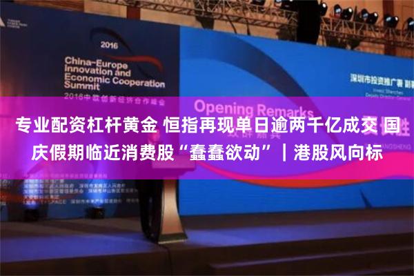 专业配资杠杆黄金 恒指再现单日逾两千亿成交 国庆假期临近消费股“蠢蠢欲动”｜港股风向标