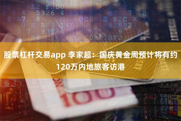 股票杠杆交易app 李家超：国庆黄金周预计将有约120万内地旅客访港