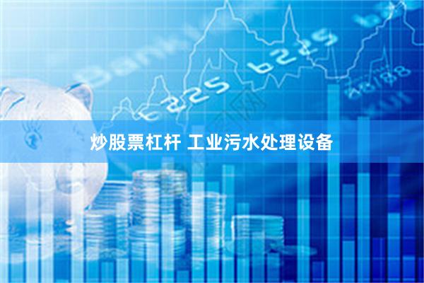 炒股票杠杆 工业污水处理设备