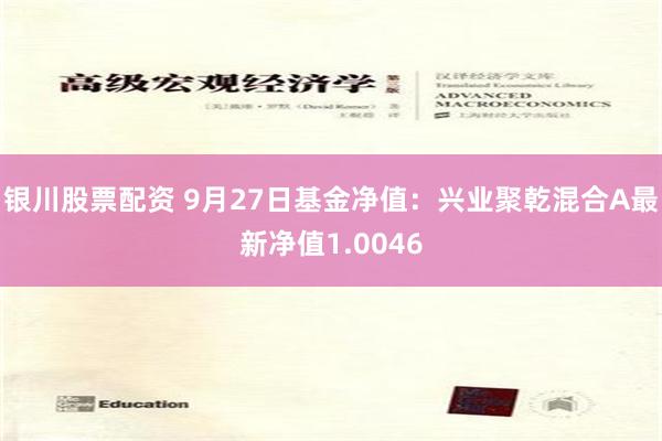 银川股票配资 9月27日基金净值：兴业聚乾混合A最新净值1.0046