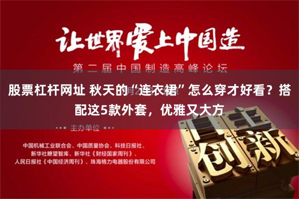 股票杠杆网址 秋天的“连衣裙”怎么穿才好看？搭配这5款外套，优雅又大方