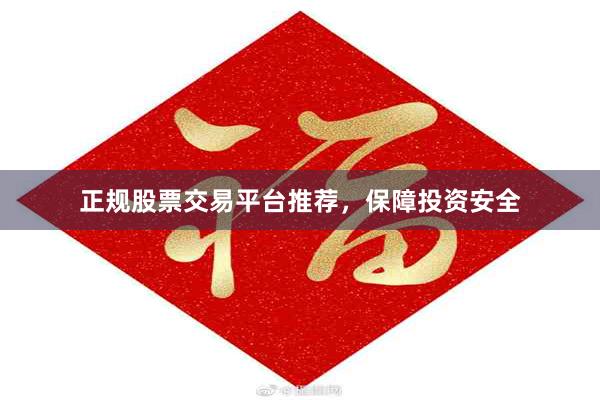 正规股票交易平台推荐，保障投资安全