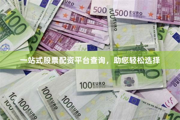 一站式股票配资平台查询，助您轻松选择
