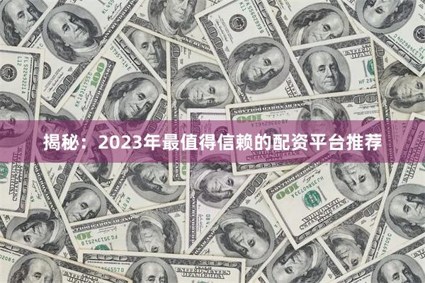 揭秘：2023年最值得信赖的配资平台推荐