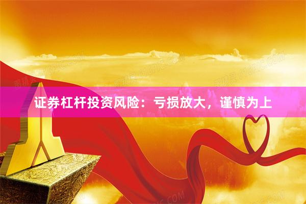 证券杠杆投资风险：亏损放大，谨慎为上