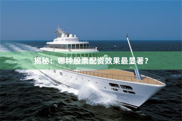 揭秘：哪种股票配资效果最显著？