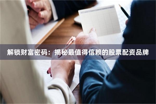 解锁财富密码：揭秘最值得信赖的股票配资品牌