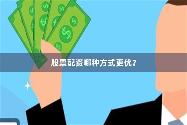 股票配资哪种方式更优？