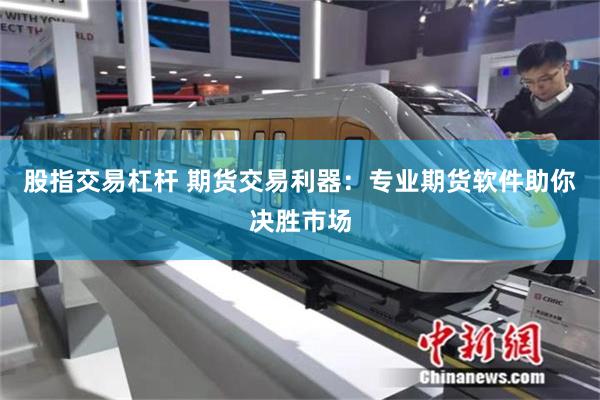 股指交易杠杆 期货交易利器：专业期货软件助你决胜市场