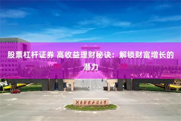 股票杠杆证券 高收益理财秘诀：解锁财富增长的潜力
