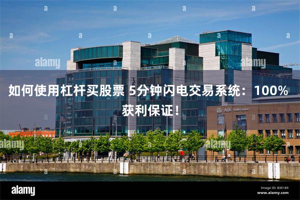 如何使用杠杆买股票 5分钟闪电交易系统：100% 获利保证！