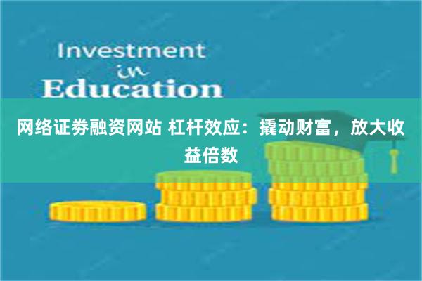 网络证劵融资网站 杠杆效应：撬动财富，放大收益倍数
