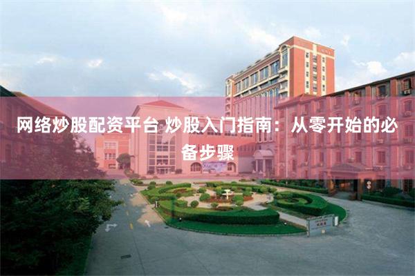 网络炒股配资平台 炒股入门指南：从零开始的必备步骤