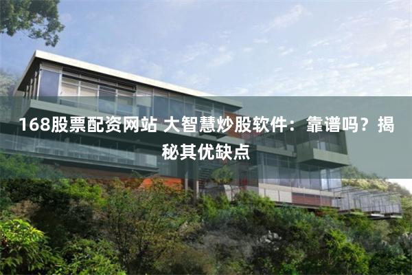 168股票配资网站 大智慧炒股软件：靠谱吗？揭秘其优缺点