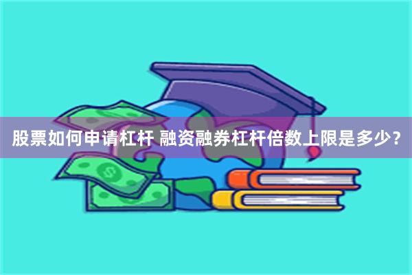 股票如何申请杠杆 融资融券杠杆倍数上限是多少？