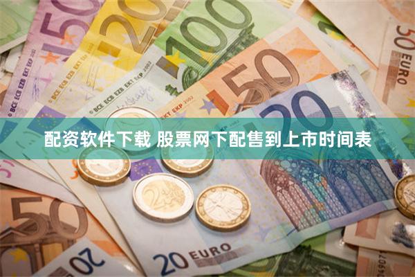 配资软件下载 股票网下配售到上市时间表