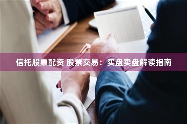 信托股票配资 股票交易：买盘卖盘解读指南
