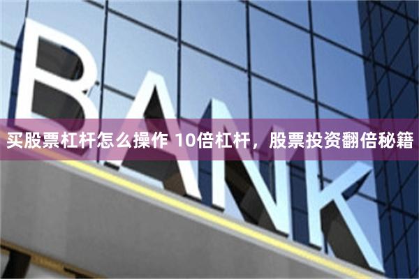 买股票杠杆怎么操作 10倍杠杆，股票投资翻倍秘籍