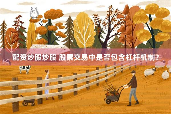 配资炒股炒股 股票交易中是否包含杠杆机制？