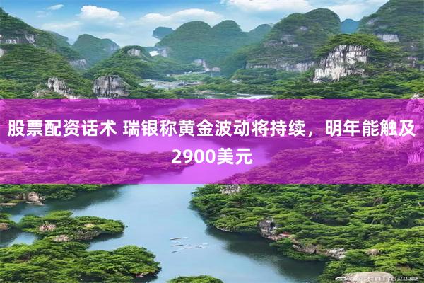 股票配资话术 瑞银称黄金波动将持续，明年能触及2900美元