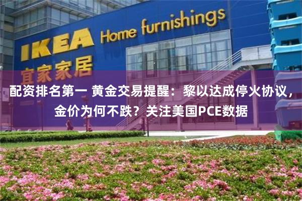 配资排名第一 黄金交易提醒：黎以达成停火协议，金价为何不跌？关注美国PCE数据